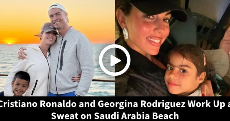 Video: Cristiano Ronaldo and Georgina Rodriguez Work Up a Sweat on Saudi Arabia Beach